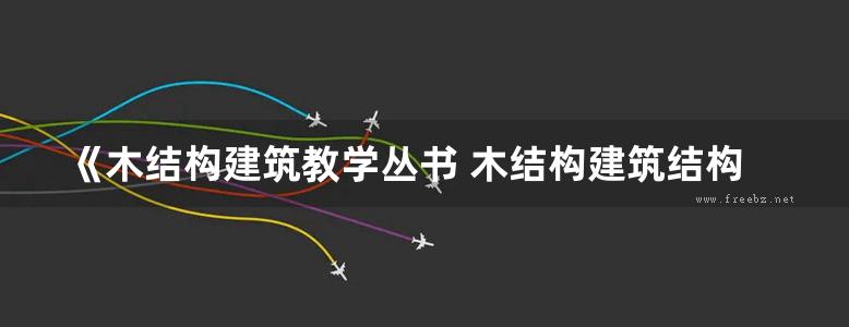 《木结构建筑教学丛书 木结构建筑结构学》刘雁 刁海林 等  2013年